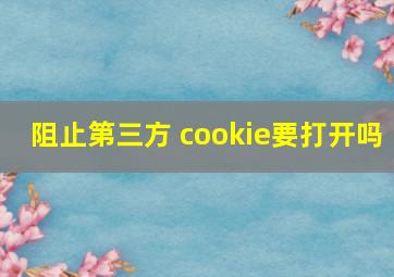 阻止第三方 cookie要打开吗